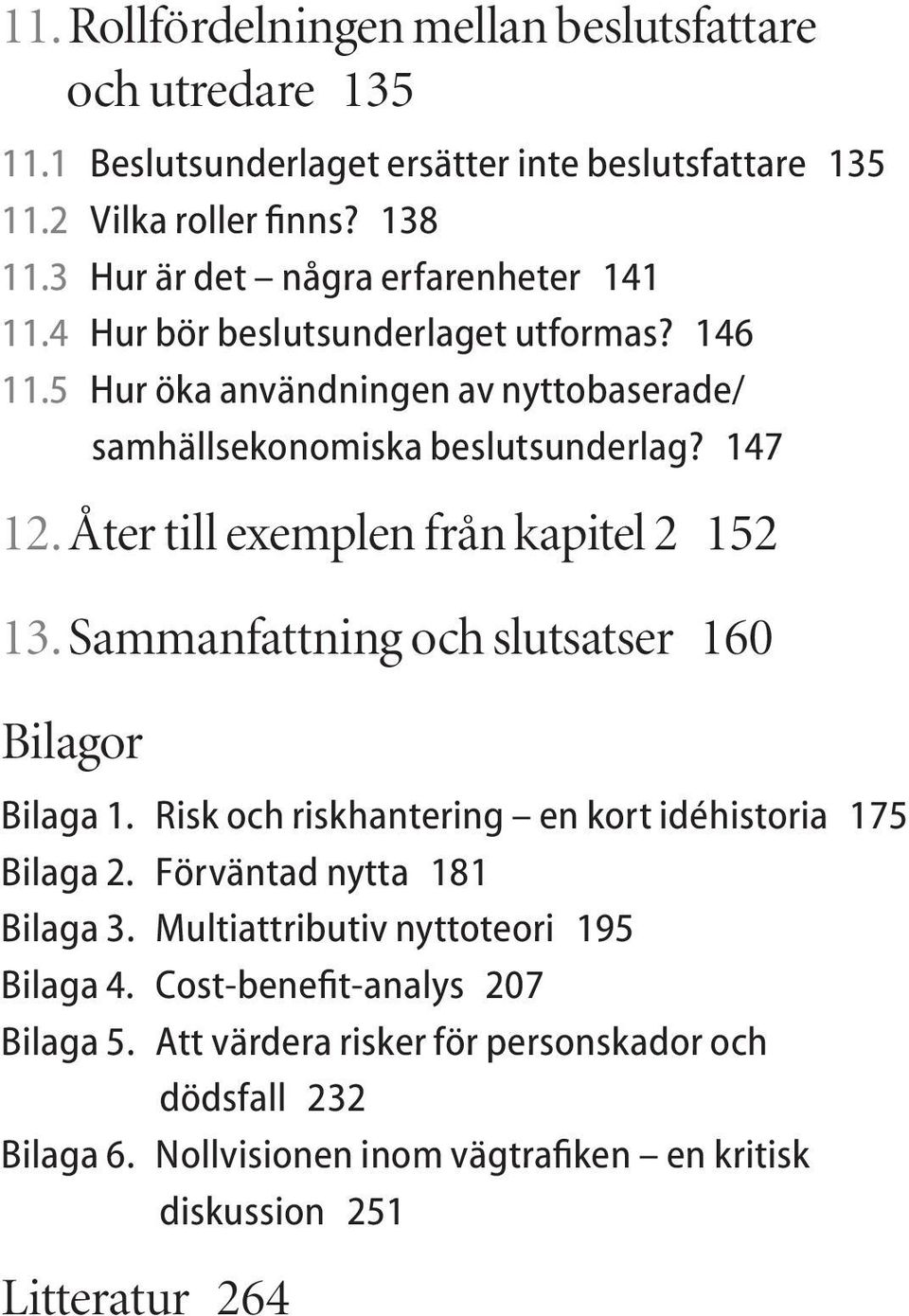 Åter till exemplen från kapitel 2 152 13. Sammanfattning och slutsatser 160 Bilagor Bilaga 1. Risk och riskhantering en kort idéhistoria 175 Bilaga 2.