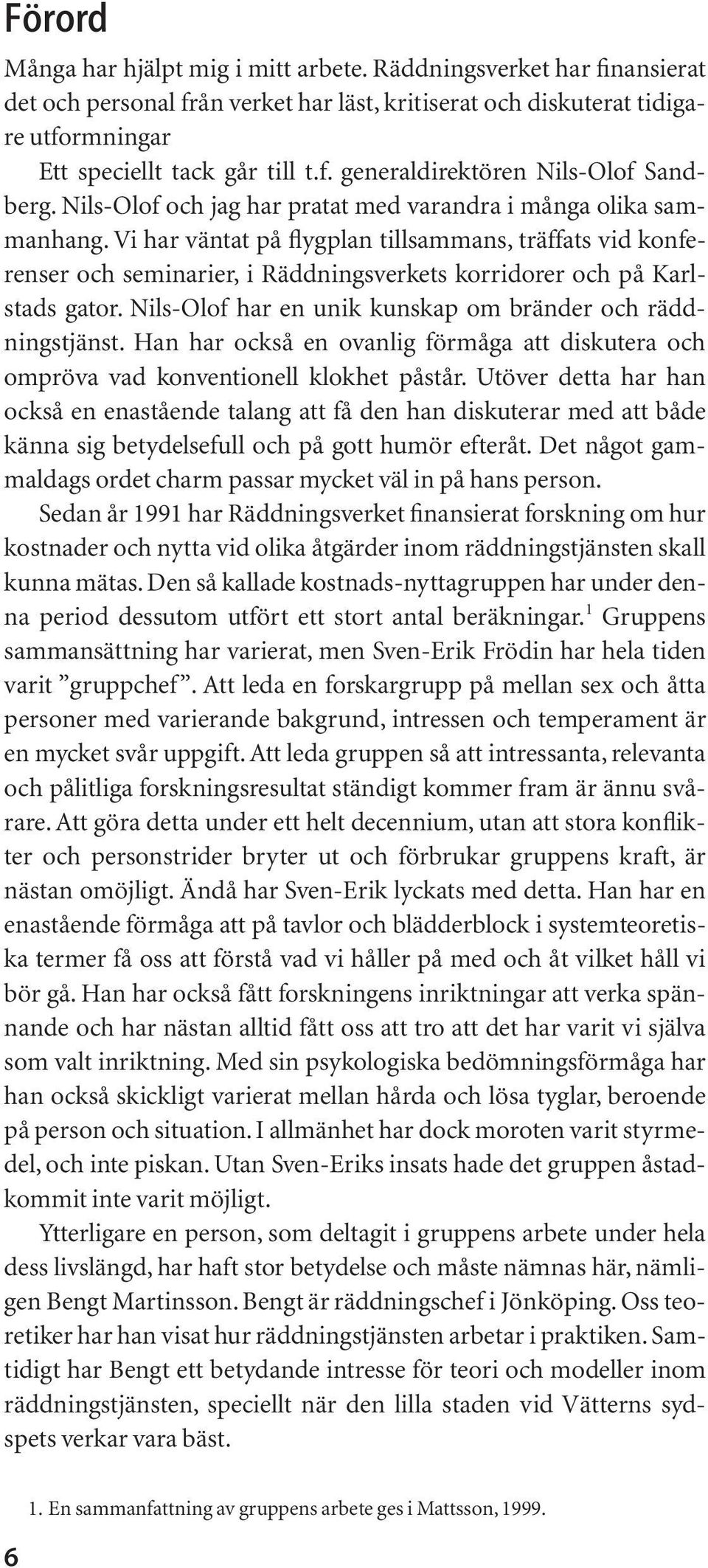 Vi har väntat på flygplan tillsammans, träffats vid konferenser och seminarier, i Räddningsverkets korridorer och på Karlstads gator. Nils-Olof har en unik kunskap om bränder och räddningstjänst.