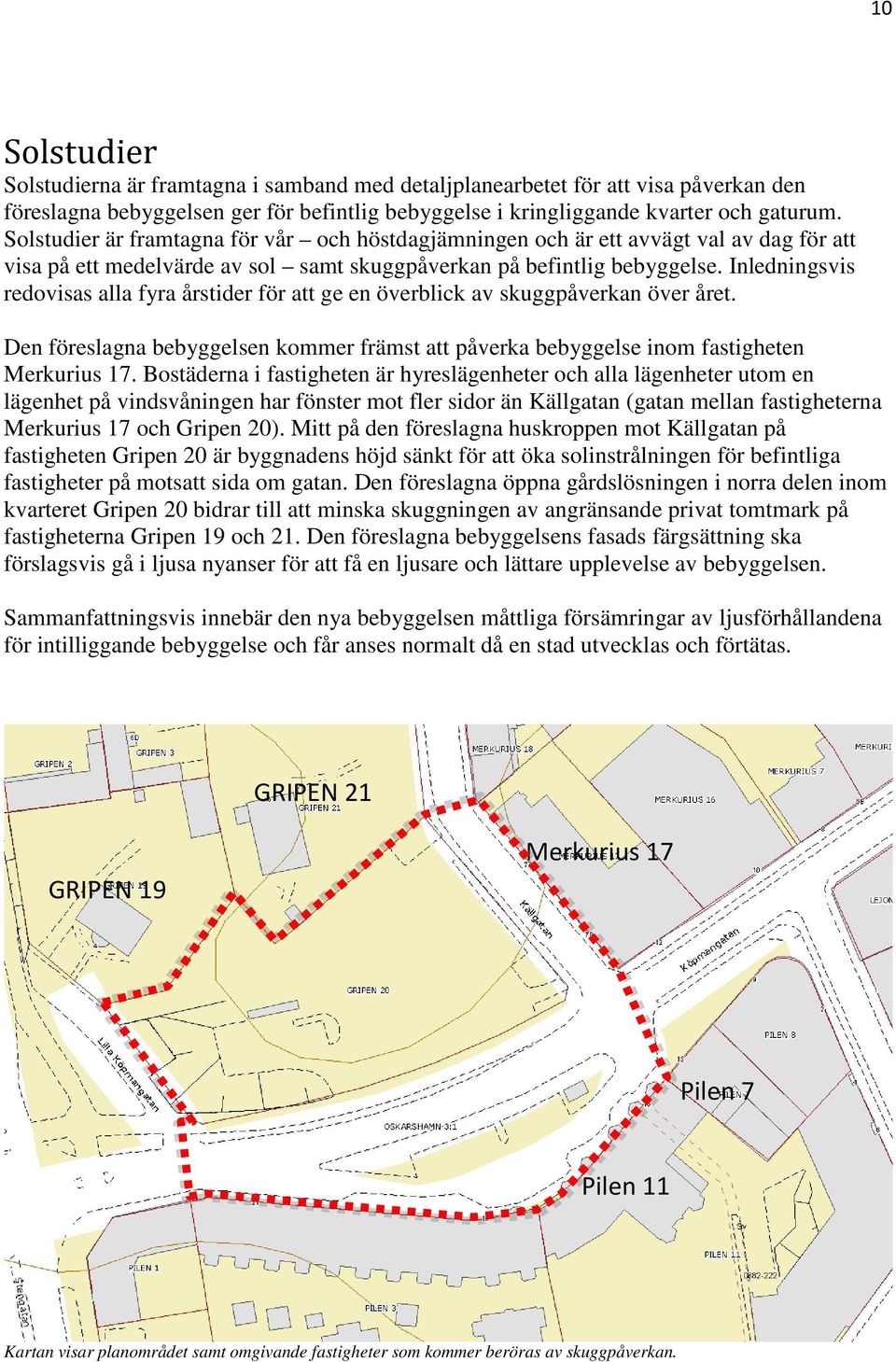 Inledningsvis redovisas alla fyra årstider för att ge en överblick av skuggpåverkan över året. Den föreslagna bebyggelsen kommer främst att påverka bebyggelse inom fastigheten Merkurius 17.