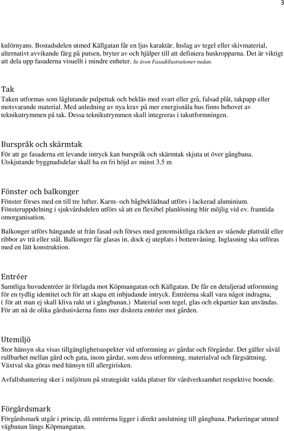 Tak Taken utformas som låglutande pulpettak och bekläs med svart eller grå, falsad plåt, takpapp eller motsvarande material.