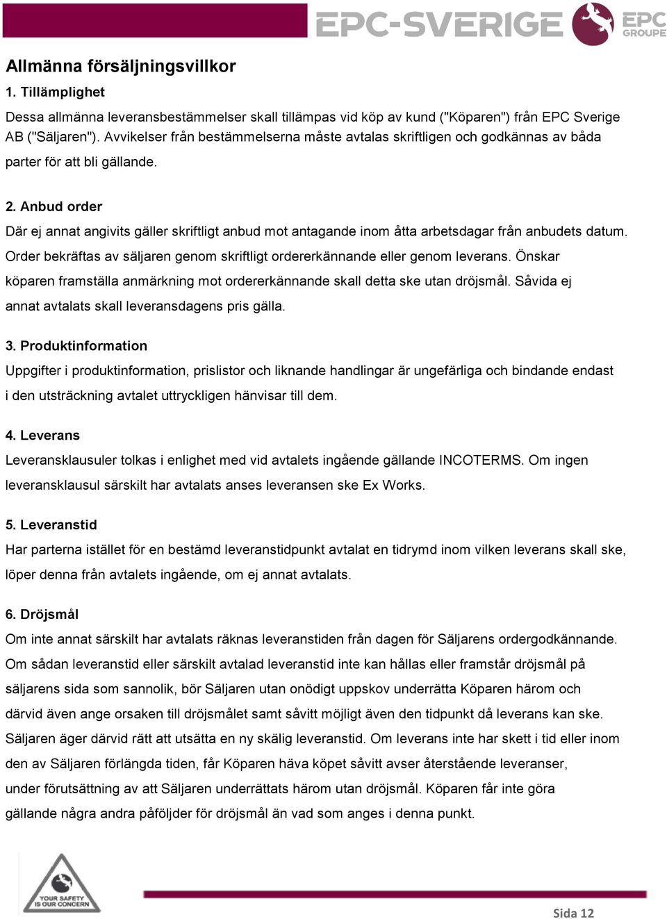 Anbud order Där ej annat angivits gäller skriftligt anbud mot antagande inom åtta arbetsdagar från anbudets datum. Order bekräftas av säljaren genom skriftligt ordererkännande eller genom leverans.