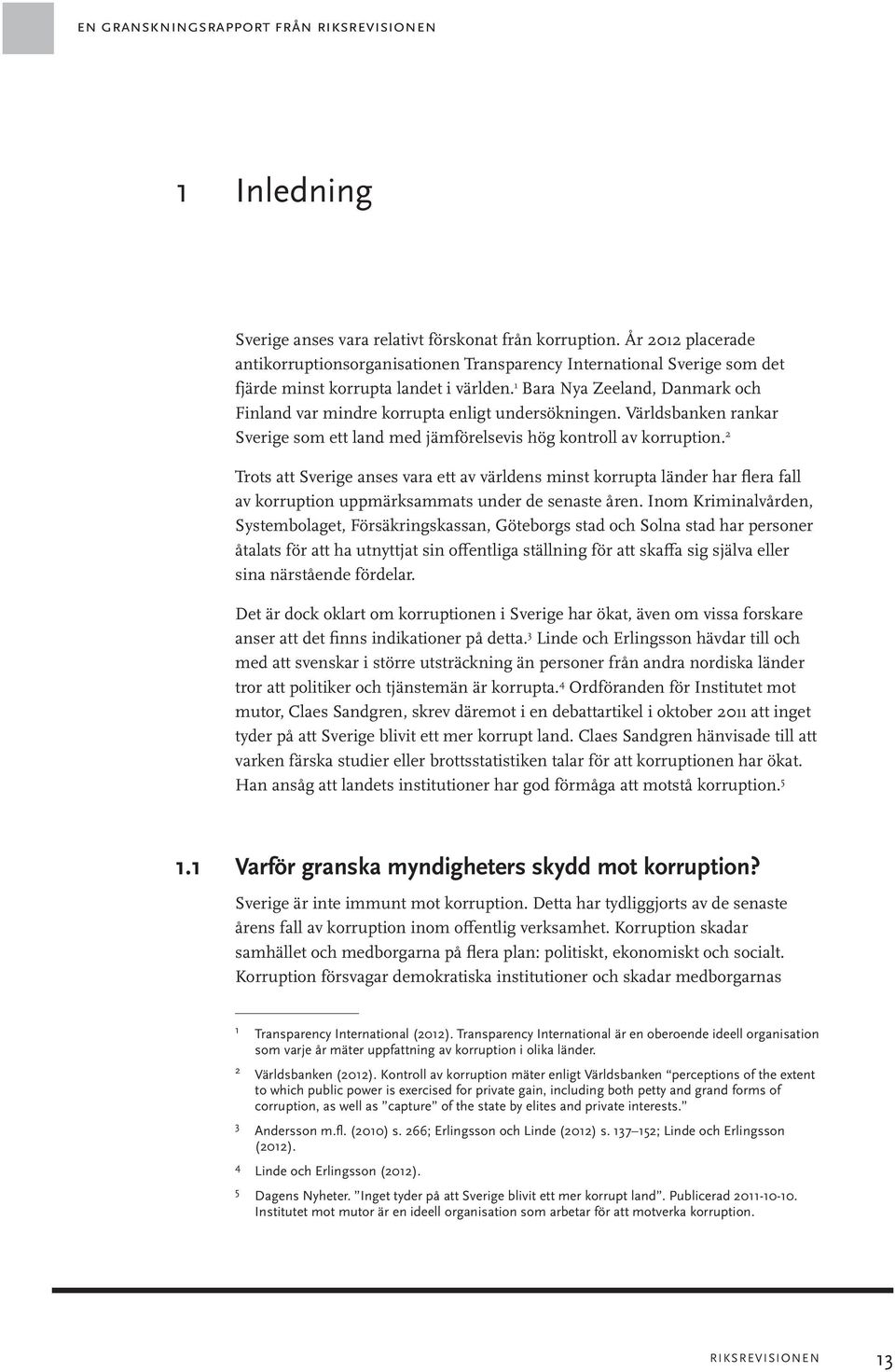 1 Bara Nya Zeeland, Danmark och Finland var mindre korrupta enligt undersökningen. Världsbanken rankar Sverige som ett land med jämförelsevis hög kontroll av korruption.