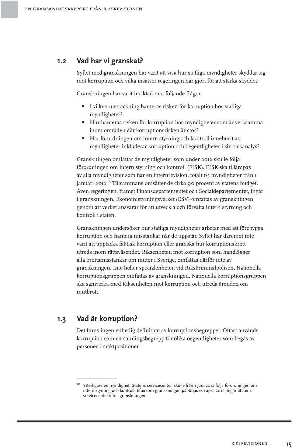 Granskningen har varit inriktad mot följande frågor: I vilken utsträckning hanteras risken för korruption hos statliga myndigheter?