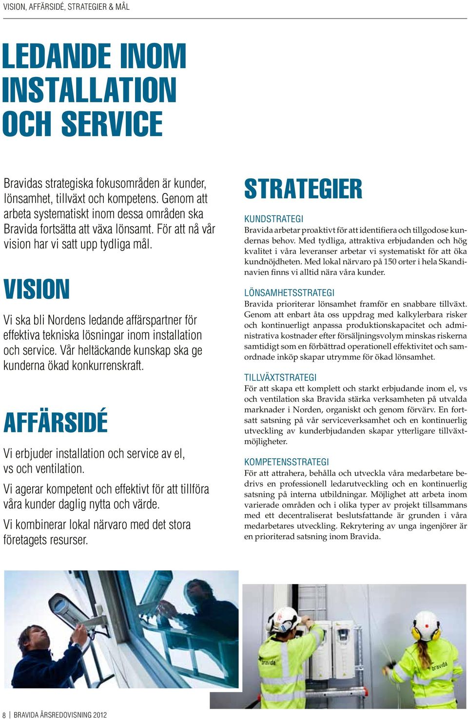 Vision Vi ska bli Nordens ledande affärspartner för effektiva tekniska lösningar inom installation och service. Vår heltäckande kunskap ska ge kunderna ökad konkurrenskraft.