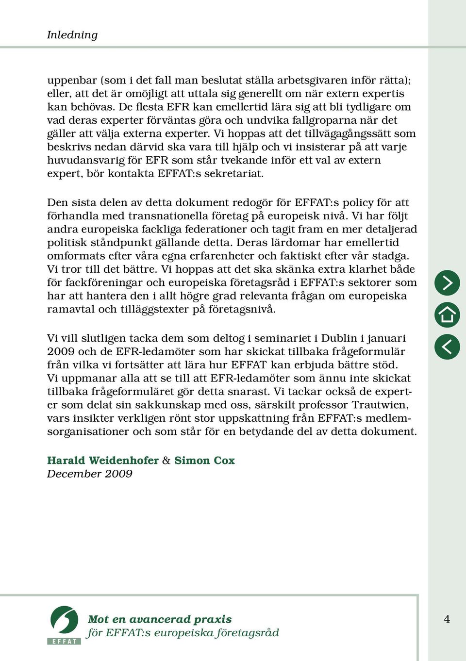 Vi hoppas att det tillvägagångssätt som beskrivs nedan därvid ska vara till hjälp och vi insisterar på att varje huvudansvarig för EFR som står tvekande inför ett val av extern expert, bör kontakta