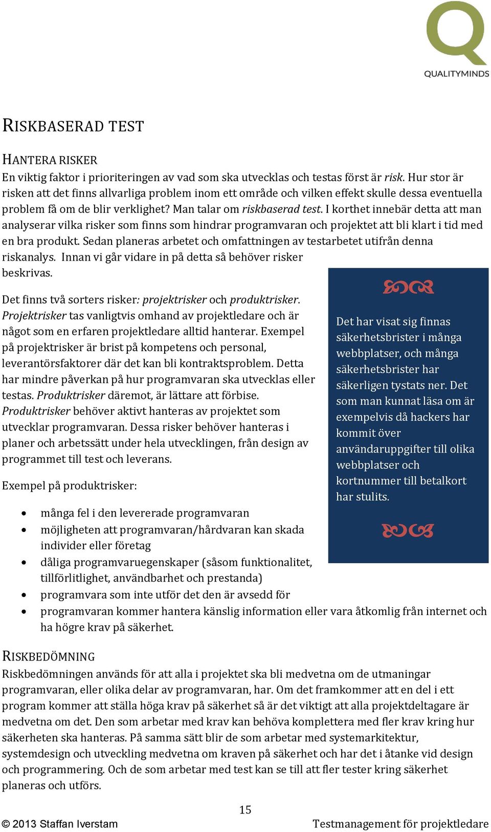 I korthet innebär detta att man analyserar vilka risker som finns som hindrar programvaran och projektet att bli klart i tid med en bra produkt.