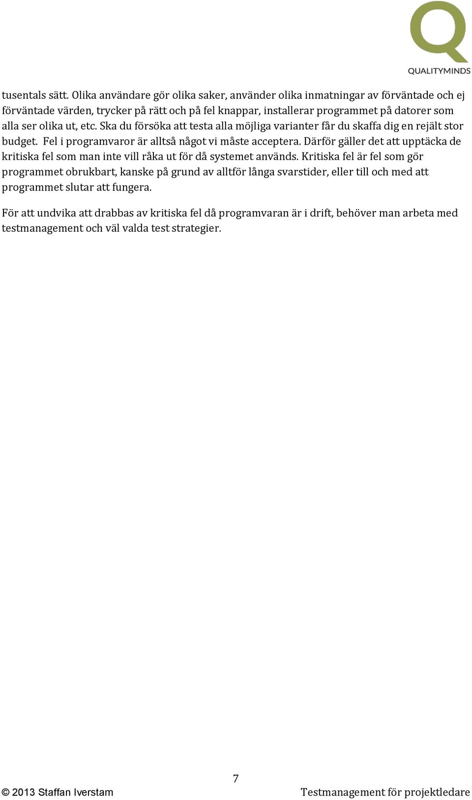 olika ut, etc. Ska du försöka att testa alla möjliga varianter får du skaffa dig en rejält stor budget. Fel i programvaror är alltså något vi måste acceptera.