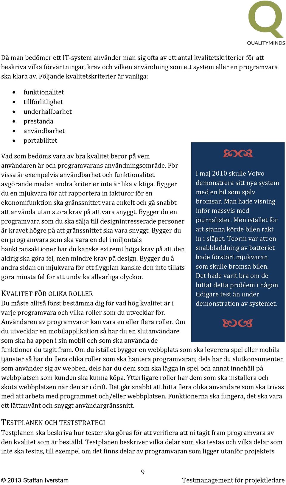 programvarans användningsområde. För vissa är exempelvis användbarhet och funktionalitet avgörande medan andra kriterier inte är lika viktiga.