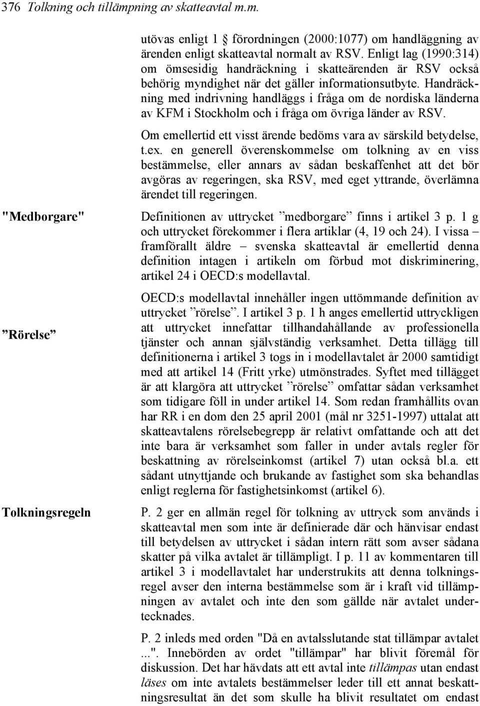 Handräckning med indrivning handläggs i fråga om de nordiska länderna av KFM i Stockholm och i fråga om övriga länder av RSV. Om emellertid ett visst ärende bedöms vara av särskild betydelse, t.ex.