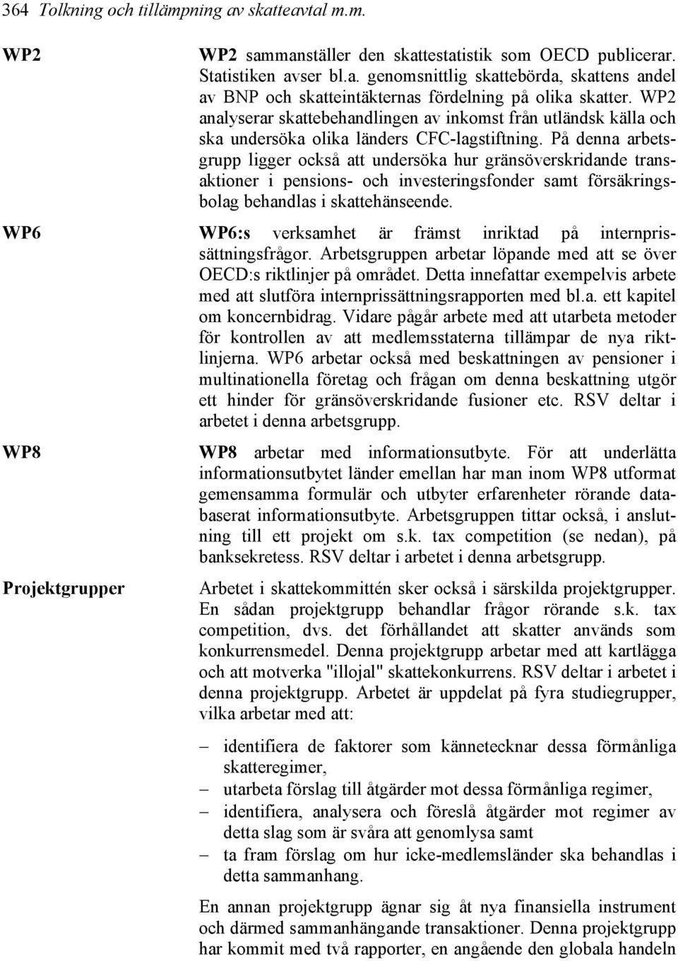 På denna arbetsgrupp ligger också att undersöka hur gränsöverskridande transaktioner i pensions- och investeringsfonder samt försäkringsbolag behandlas i skattehänseende.