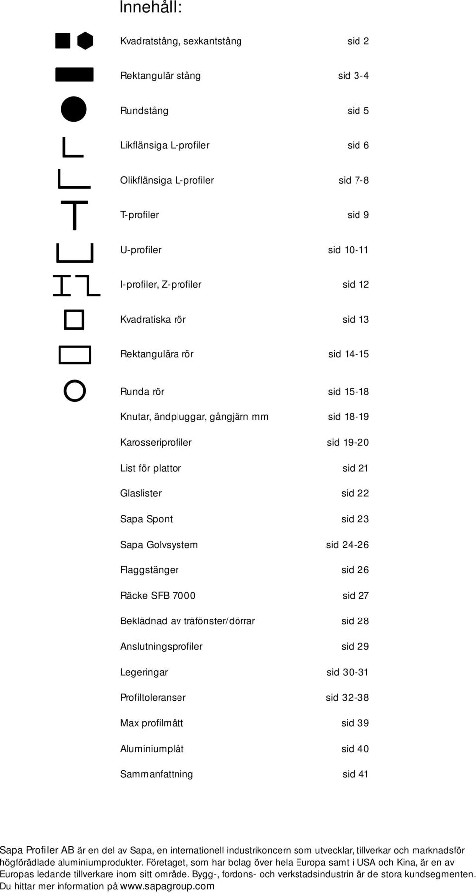 sid 22 Sapa Spont sid 23 Sapa Golvsystem sid 24-26 Flaggstänger sid 26 Räcke SFB 7 sid 27 Beklädnad av träfönster/dörrar sid 28 Anslutningsprofi ler sid 29 Legeringar sid 3-31 Profi ltoleranser sid