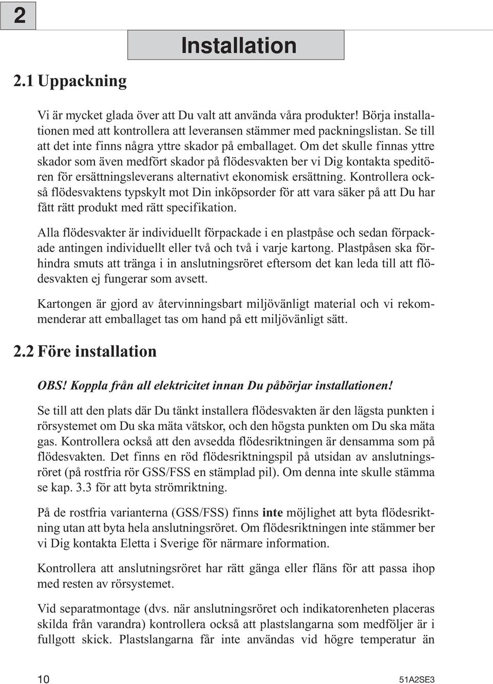 Om det skulle finnas yttre skador som även medfört skador på flödesvakten ber vi Dig kontakta speditören för ersättningsleverans alternativt ekonomisk ersättning.