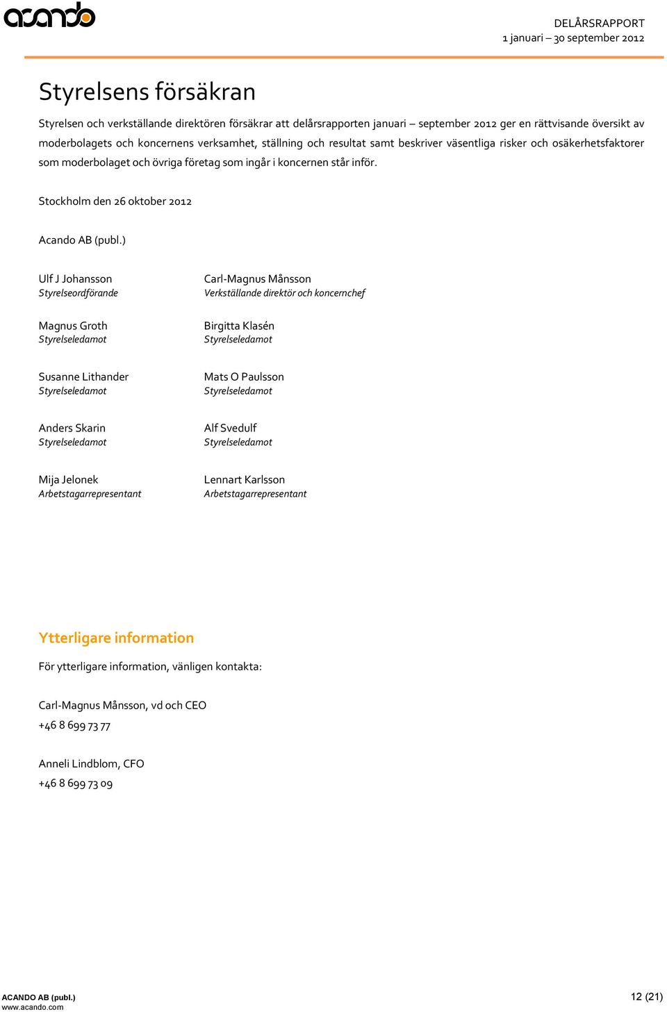 ) Ulf J Johansson Styrelseordförande Magnus Groth Styrelseledamot Carl-Magnus Månsson Verkställande direktör och koncernchef Birgitta Klasén Styrelseledamot Susanne Lithander Styrelseledamot Mats O