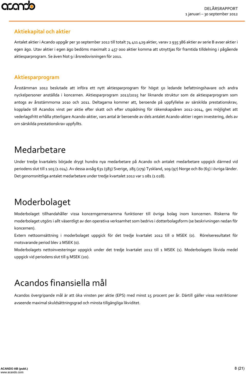 Aktiesparprogram Årsstämman 2012 beslutade att införa ett nytt aktiesparprogram för högst 50 ledande befattningshavare och andra nyckelpersoner anställda i koncernen.