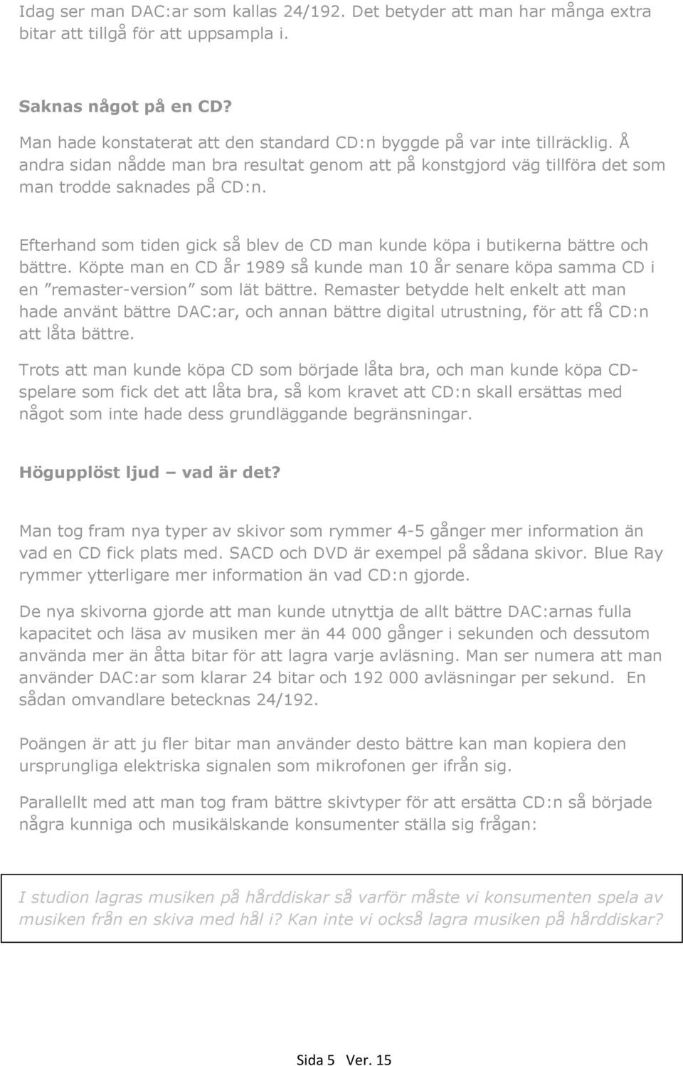 Efterhand som tiden gick så blev de CD man kunde köpa i butikerna bättre och bättre. Köpte man en CD år 1989 så kunde man 10 år senare köpa samma CD i en remaster-version som lät bättre.