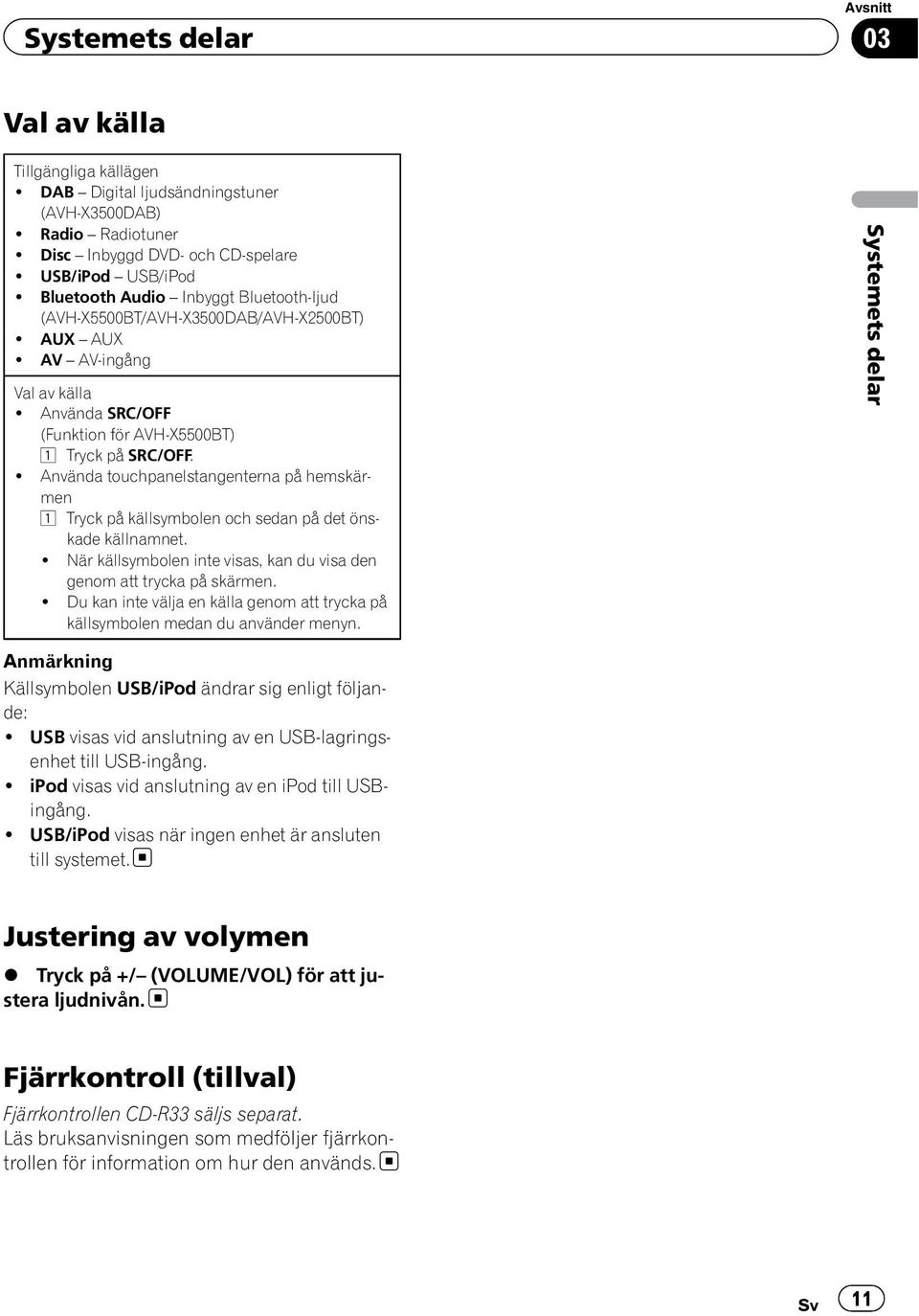 ! Använda touchpanelstangenterna på hemskärmen 1 Tryck på källsymbolen och sedan på det önskade källnamnet.! När källsymbolen inte visas, kan du visa den genom att trycka på skärmen.