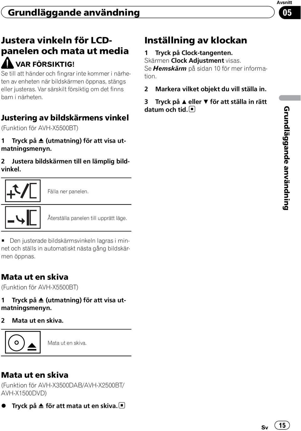 Justering av bildskärmens vinkel (Funktion för AVH-X5500BT) 1 Tryck på h (utmatning) för att visa utmatningsmenyn. 2 Justera bildskärmen till en lämplig bildvinkel. Fälla ner panelen.