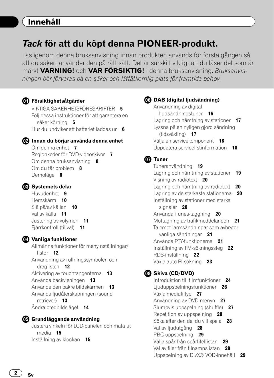 Försiktighetsåtgärder VIKTIGA SÄKERHETSFÖRESKRIFTER 5 Följ dessa instruktioner för att garantera en säker körning 5 Hur du undviker att batteriet laddas ur 6 Innan du börjar använda denna enhet Om