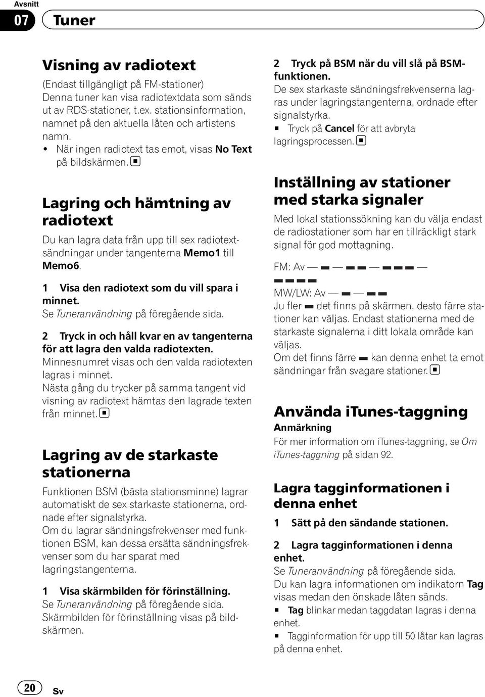 1 Visa den radiotext som du vill spara i minnet. Se Tuneranvändning på föregående sida. 2 Tryck in och håll kvar en av tangenterna för att lagra den valda radiotexten.