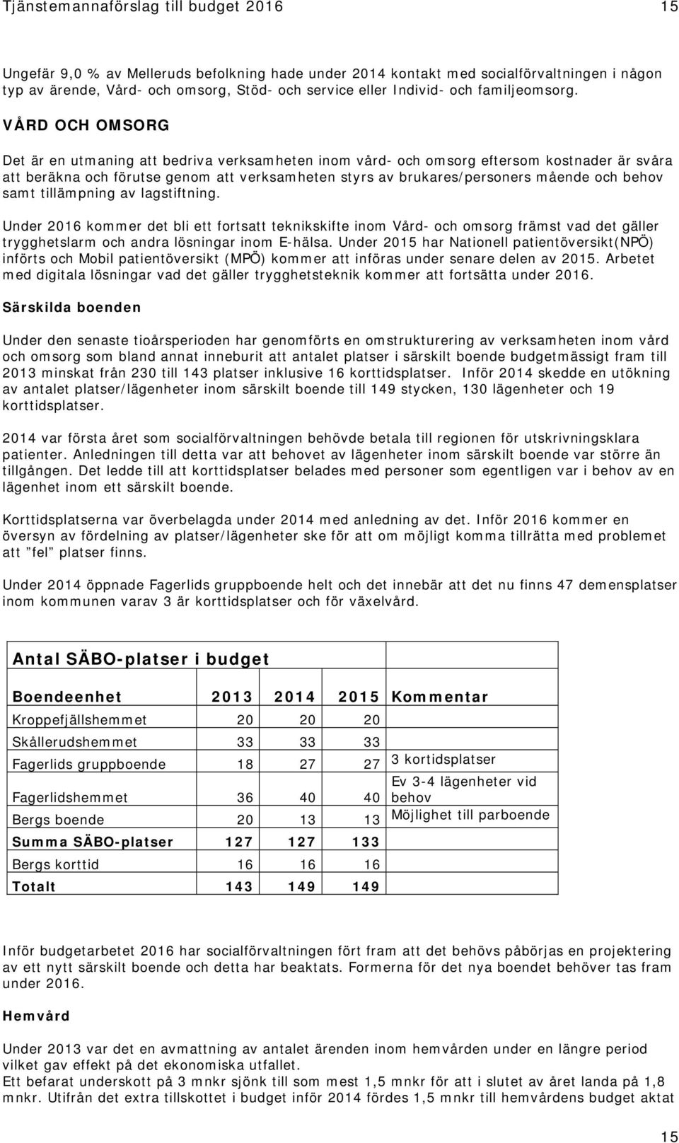 VÅRD OCH OMSORG Det är en utmaning att bedriva verksamheten inom vård- och omsorg eftersom kostnader är svåra att beräkna och förutse genom att verksamheten styrs av brukares/personers mående och