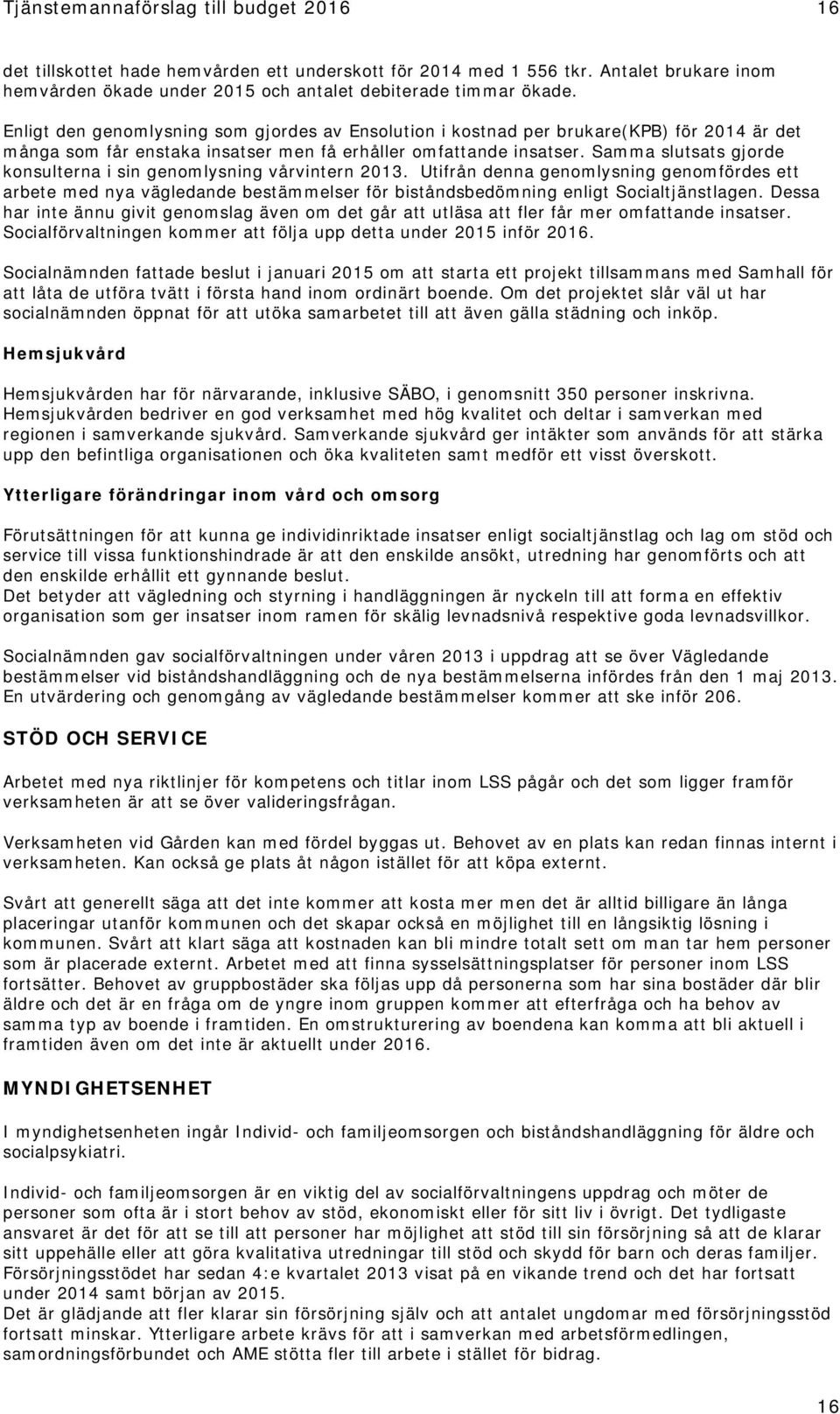 Samma slutsats gjorde konsulterna i sin genomlysning vårvintern 2013. Utifrån denna genomlysning genomfördes ett arbete med nya vägledande bestämmelser för biståndsbedömning enligt Socialtjänstlagen.