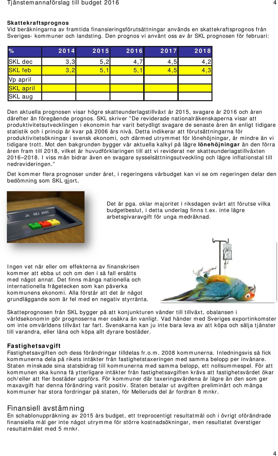 högre skatteunderlagstillväxt år 2015, svagare år 2016 och åren därefter än föregående prognos.