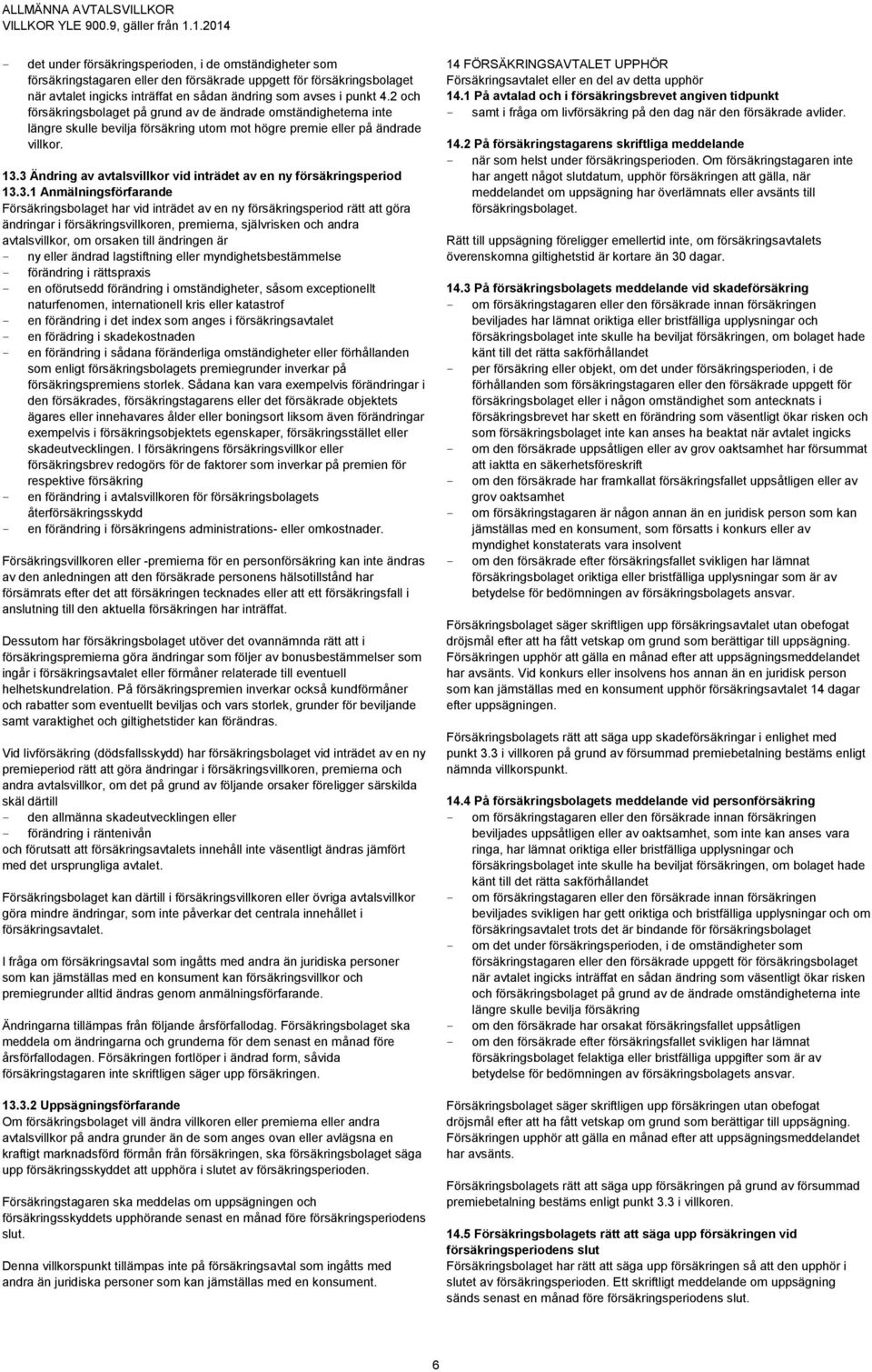 3 Ändring av avtalsvillkor vid inträdet av en ny försäkringsperiod 13.3.1 Anmälningsförfarande Försäkringsbolaget har vid inträdet av en ny försäkringsperiod rätt att göra ändringar i