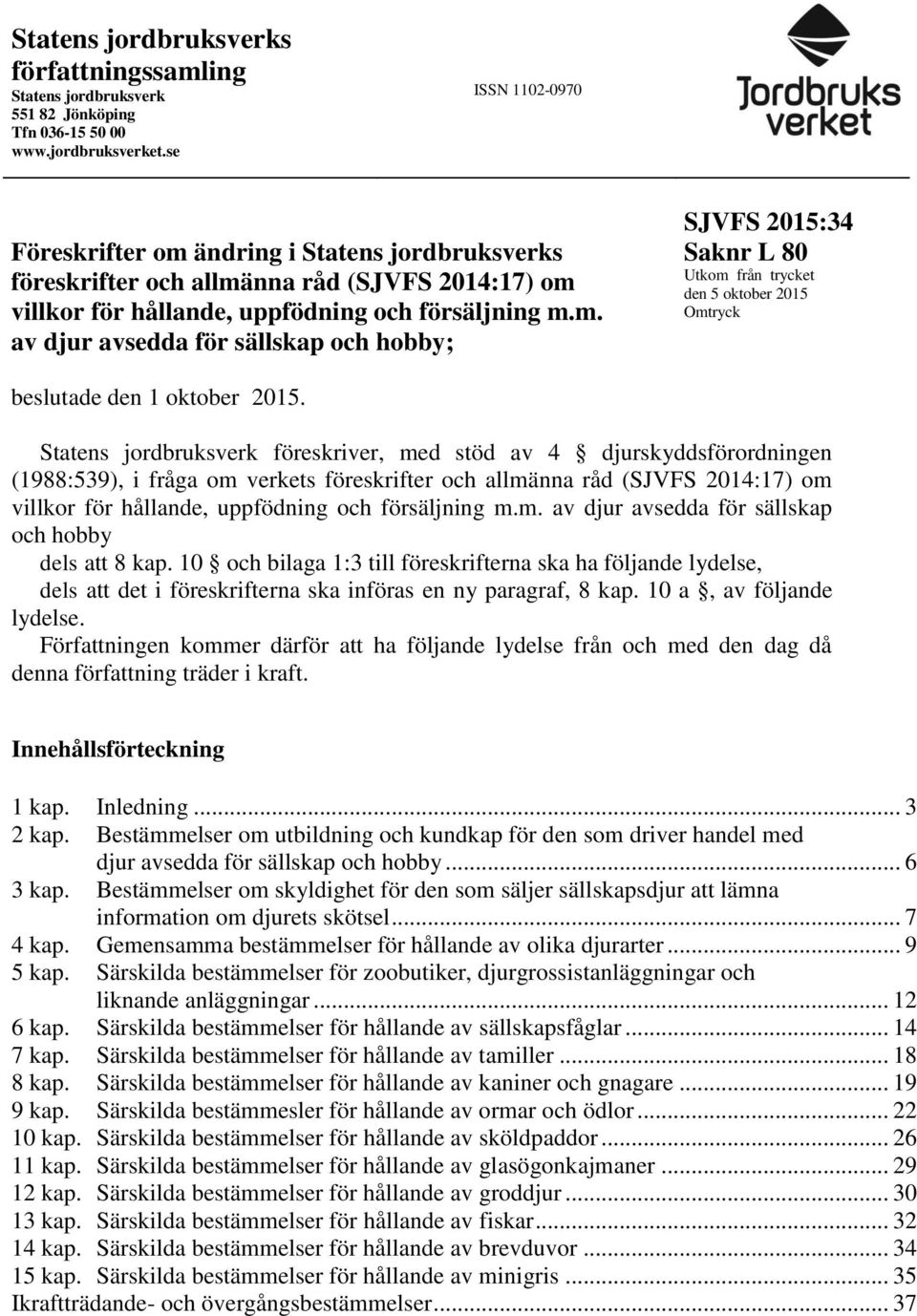 Statens jordbruksverk föreskriver, med stöd av 4 djurskyddsförordningen (1988:539), i fråga om verkets föreskrifter och allmänna råd (SJVFS 2014:17) om villkor för hållande, uppfödning och
