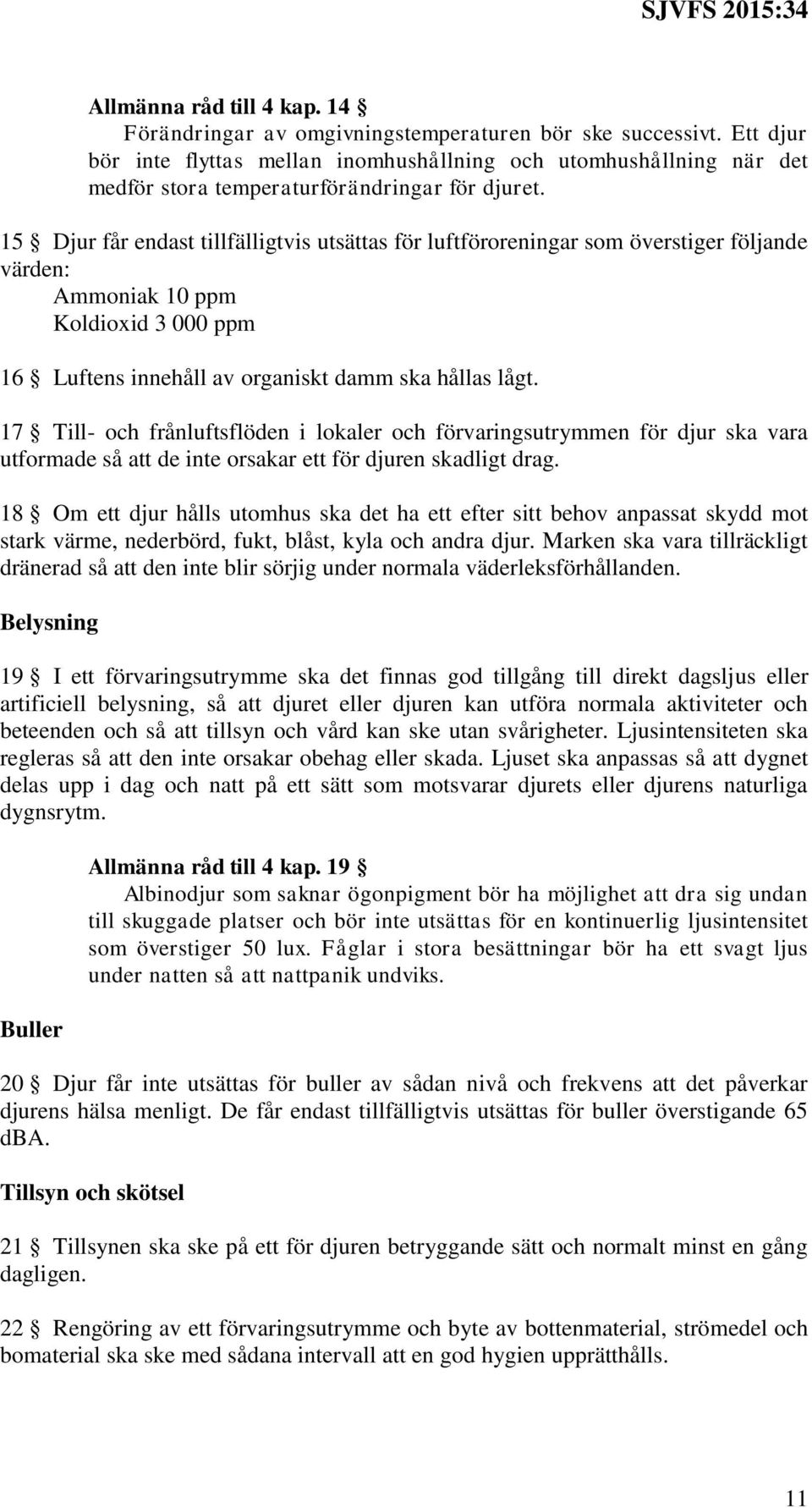 15 Djur får endast tillfälligtvis utsättas för luftföroreningar som överstiger följande värden: Ammoniak 10 ppm Koldioxid 3 000 ppm 16 Luftens innehåll av organiskt damm ska hållas lågt.