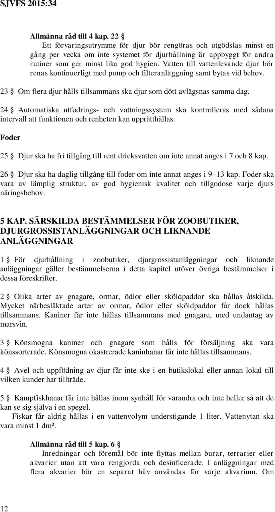 Vatten till vattenlevande djur bör renas kontinuerligt med pump och filteranläggning samt bytas vid behov. 23 Om flera djur hålls tillsammans ska djur som dött avlägsnas samma dag.