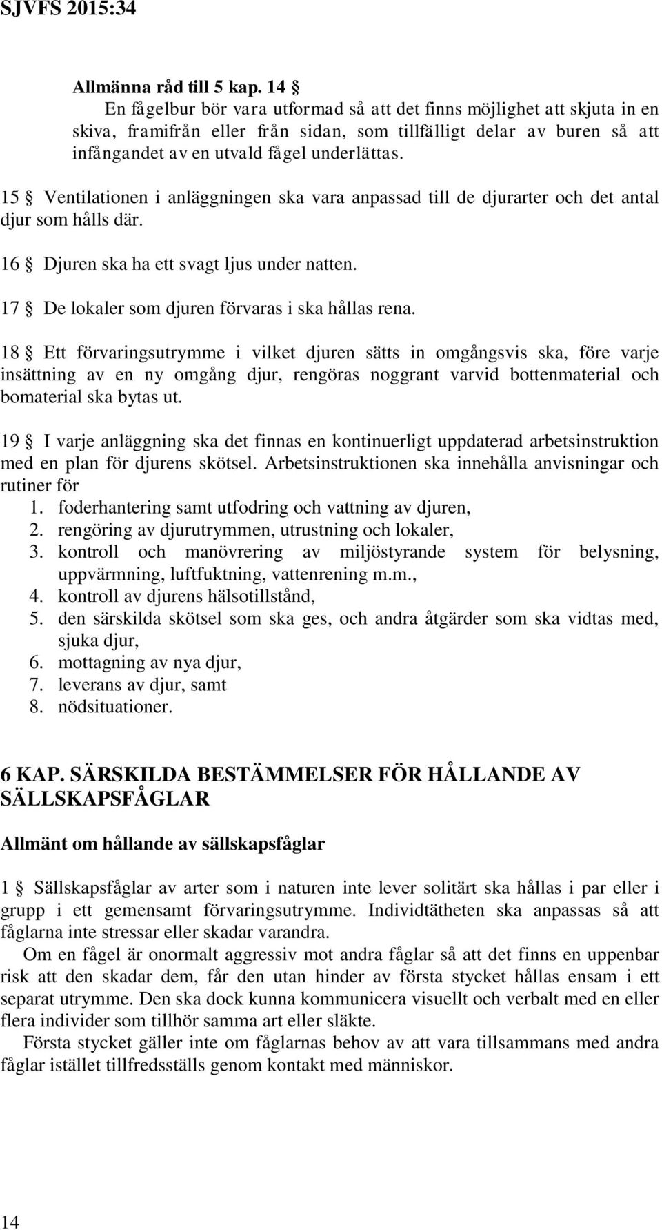 15 Ventilationen i anläggningen ska vara anpassad till de djurarter och det antal djur som hålls där. 16 Djuren ska ha ett svagt ljus under natten. 17 De lokaler som djuren förvaras i ska hållas rena.