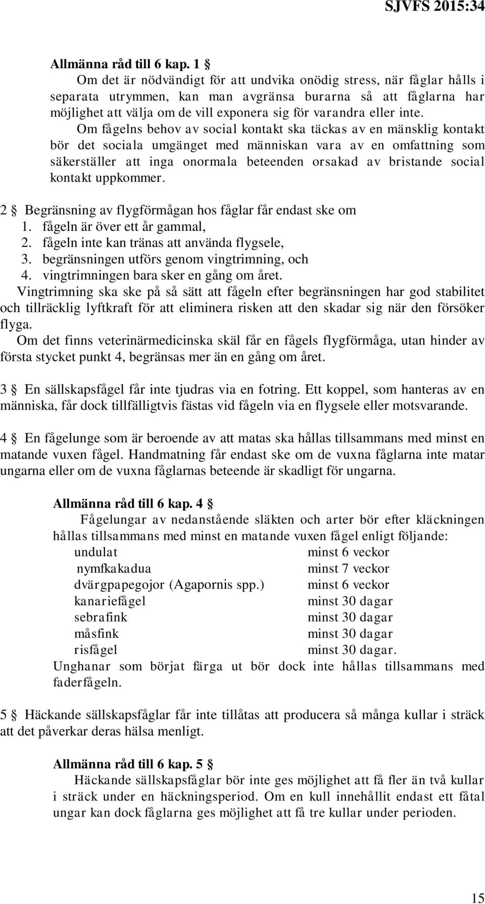 inte. Om fågelns behov av social kontakt ska täckas av en mänsklig kontakt bör det sociala umgänget med människan vara av en omfattning som säkerställer att inga onormala beteenden orsakad av