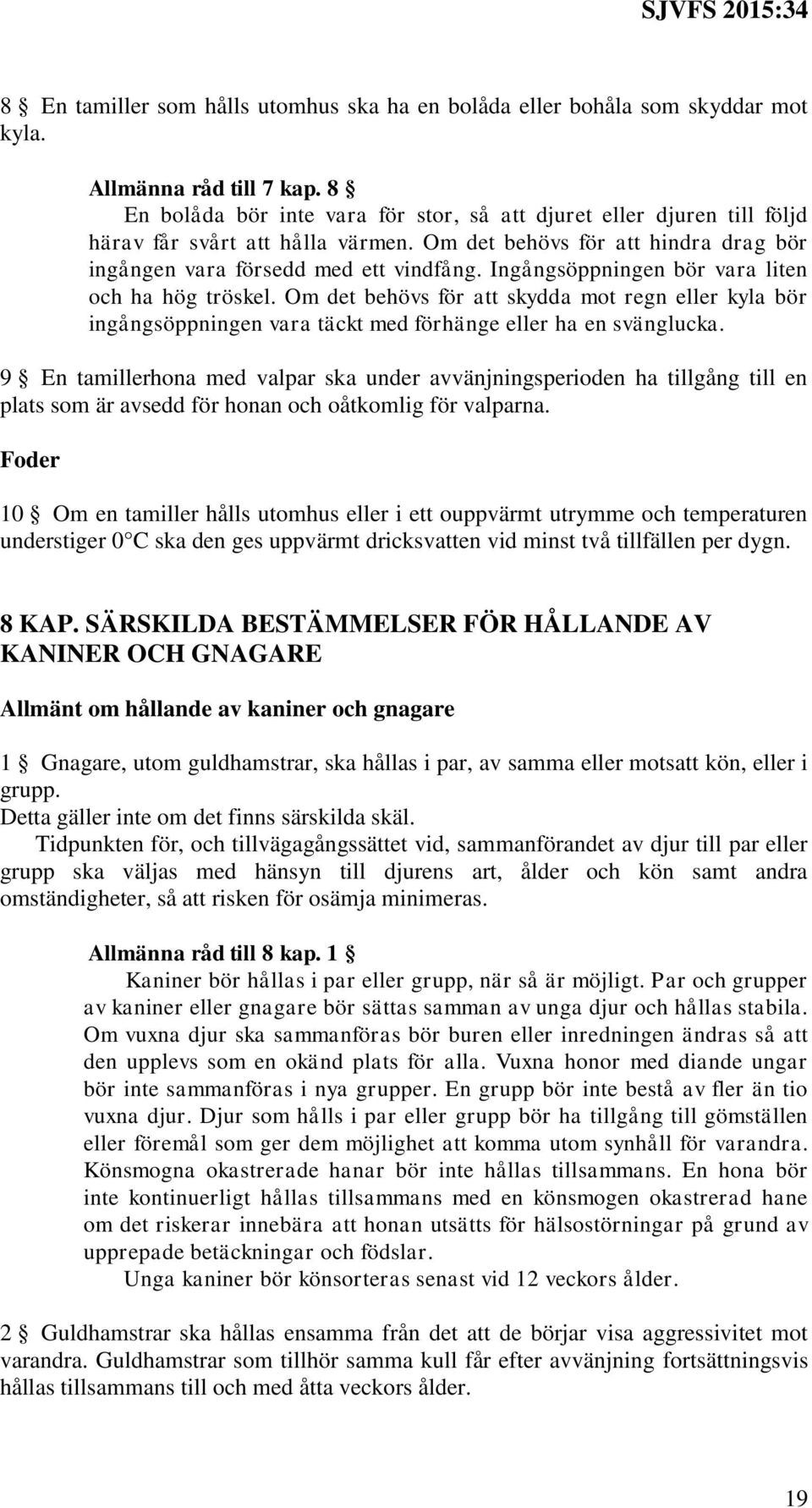 Ingångsöppningen bör vara liten och ha hög tröskel. Om det behövs för att skydda mot regn eller kyla bör ingångsöppningen vara täckt med förhänge eller ha en svänglucka.