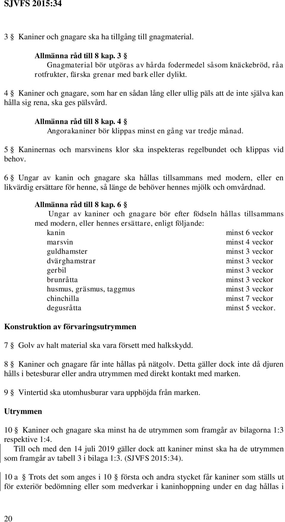 4 Angorakaniner bör klippas minst en gång var tredje månad. 5 Kaninernas och marsvinens klor ska inspekteras regelbundet och klippas vid behov.