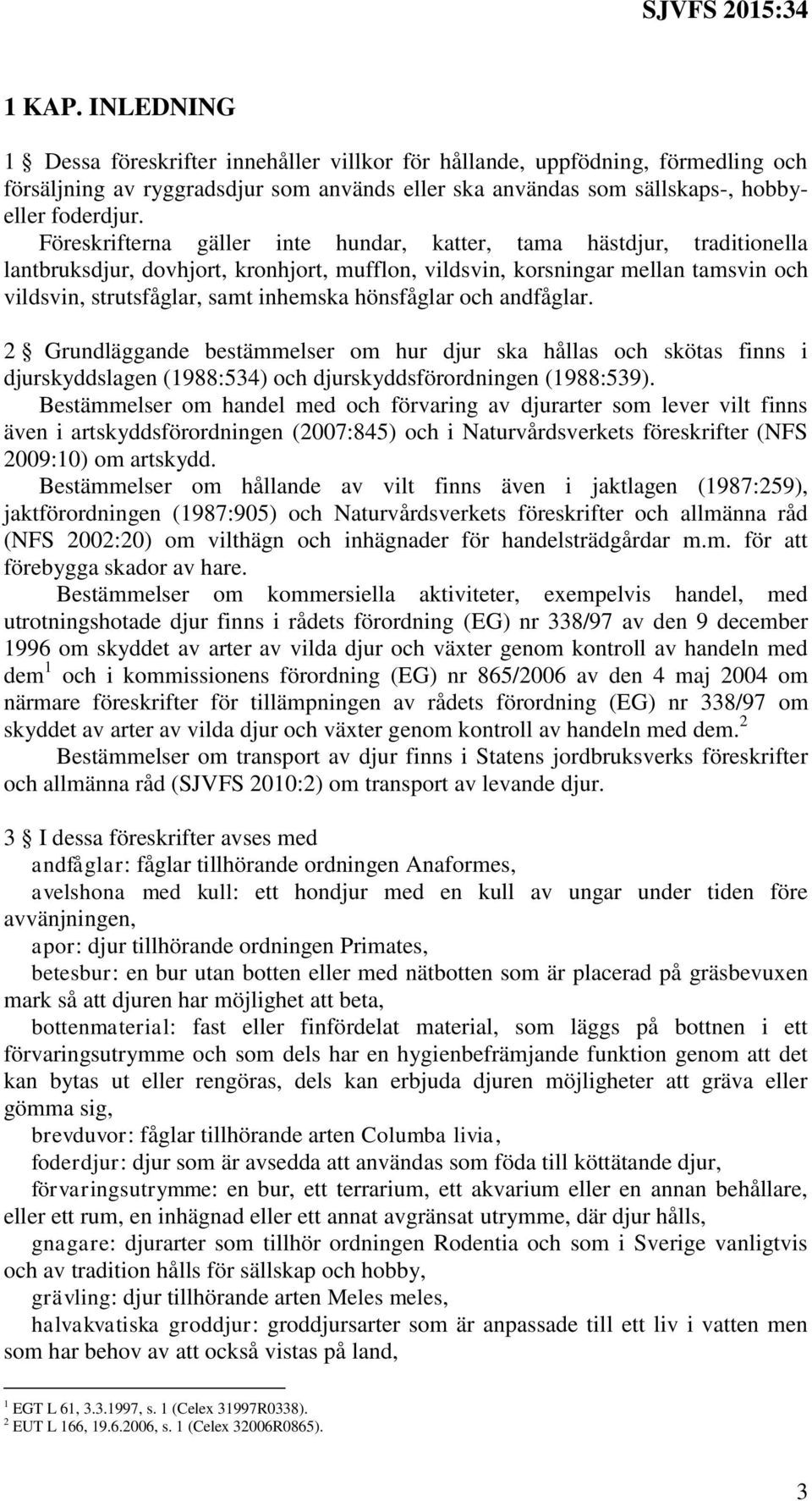 hönsfåglar och andfåglar. 2 Grundläggande bestämmelser om hur djur ska hållas och skötas finns i djurskyddslagen (1988:534) och djurskyddsförordningen (1988:539).