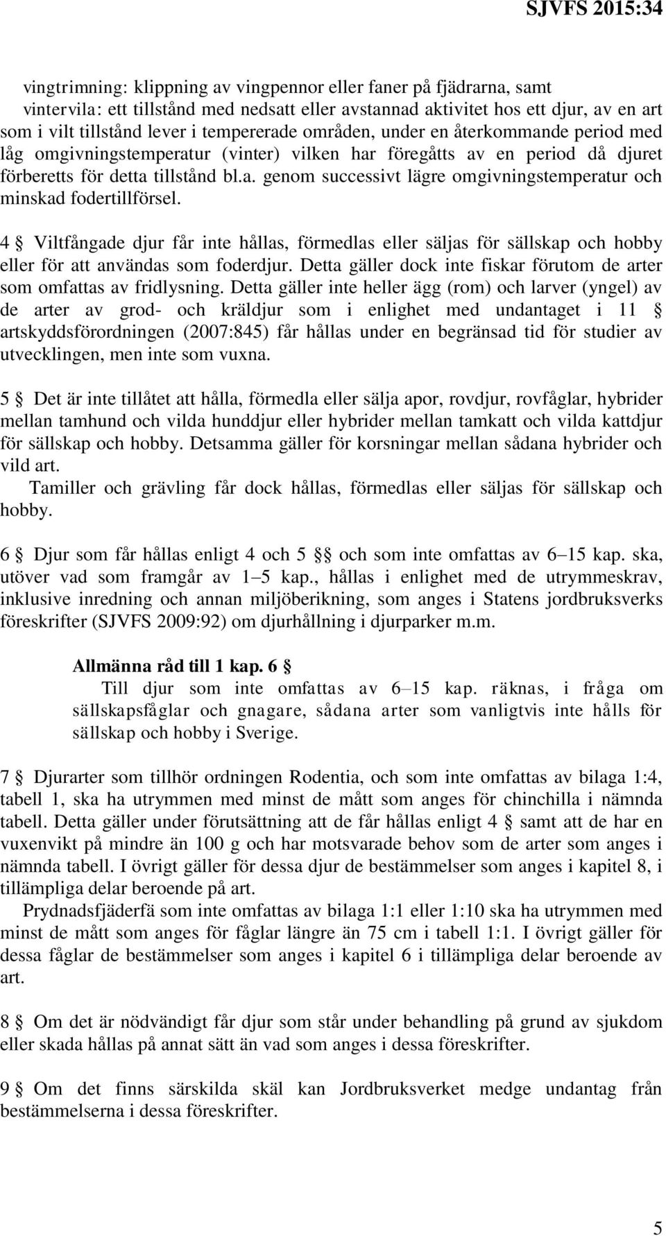4 Viltfångade djur får inte hållas, förmedlas eller säljas för sällskap och hobby eller för att användas som foderdjur. Detta gäller dock inte fiskar förutom de arter som omfattas av fridlysning.