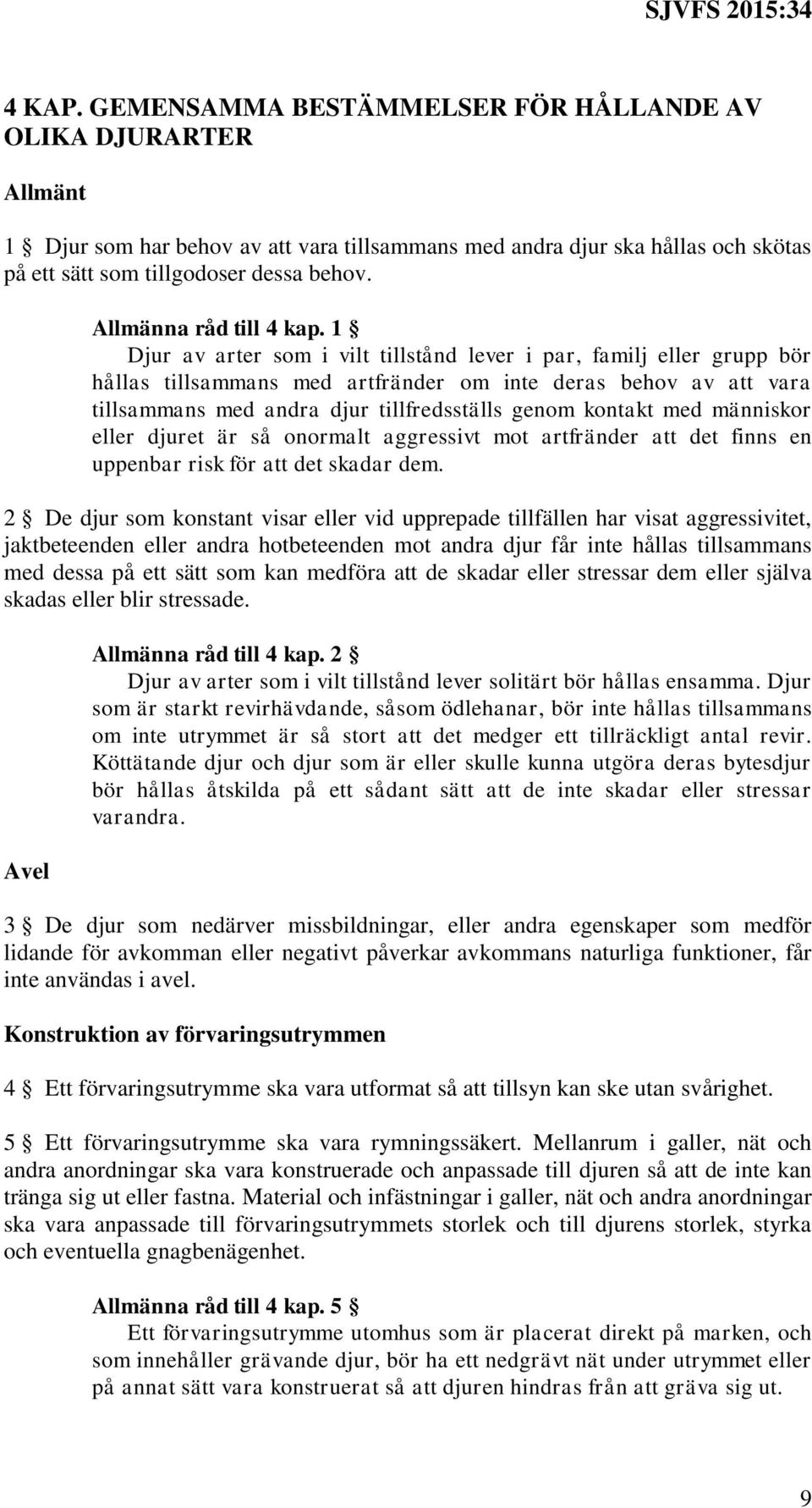 1 Djur av arter som i vilt tillstånd lever i par, familj eller grupp bör hållas tillsammans med artfränder om inte deras behov av att vara tillsammans med andra djur tillfredsställs genom kontakt med