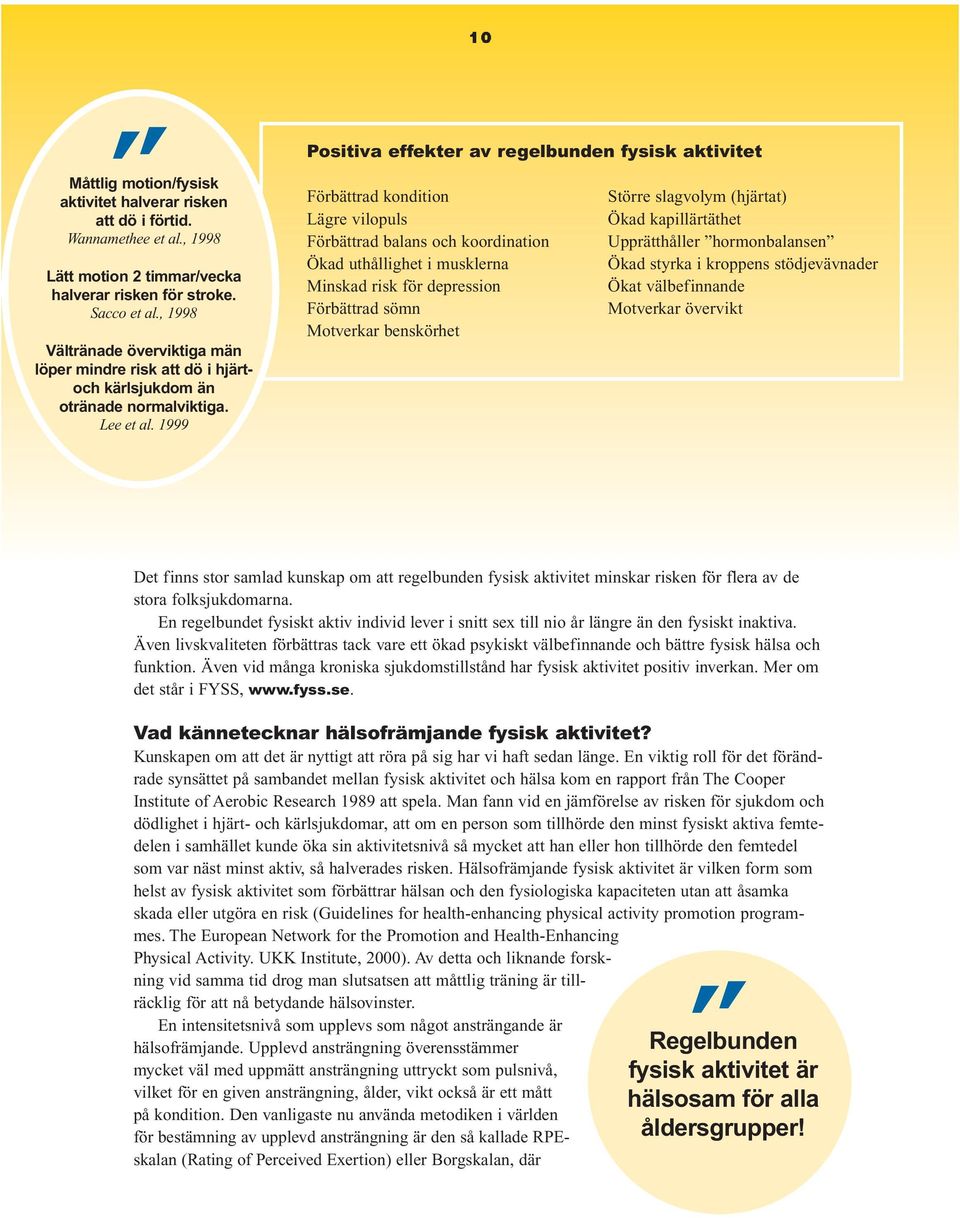 1999 10 effekter av regelbunden fysisk aktivitet Förbättrad kondition Större slagvolym (hjärtat) Lägre vilopuls Ökad kapillärtäthet Förbättrad balans och koordination Upprätthåller hormonbalansen