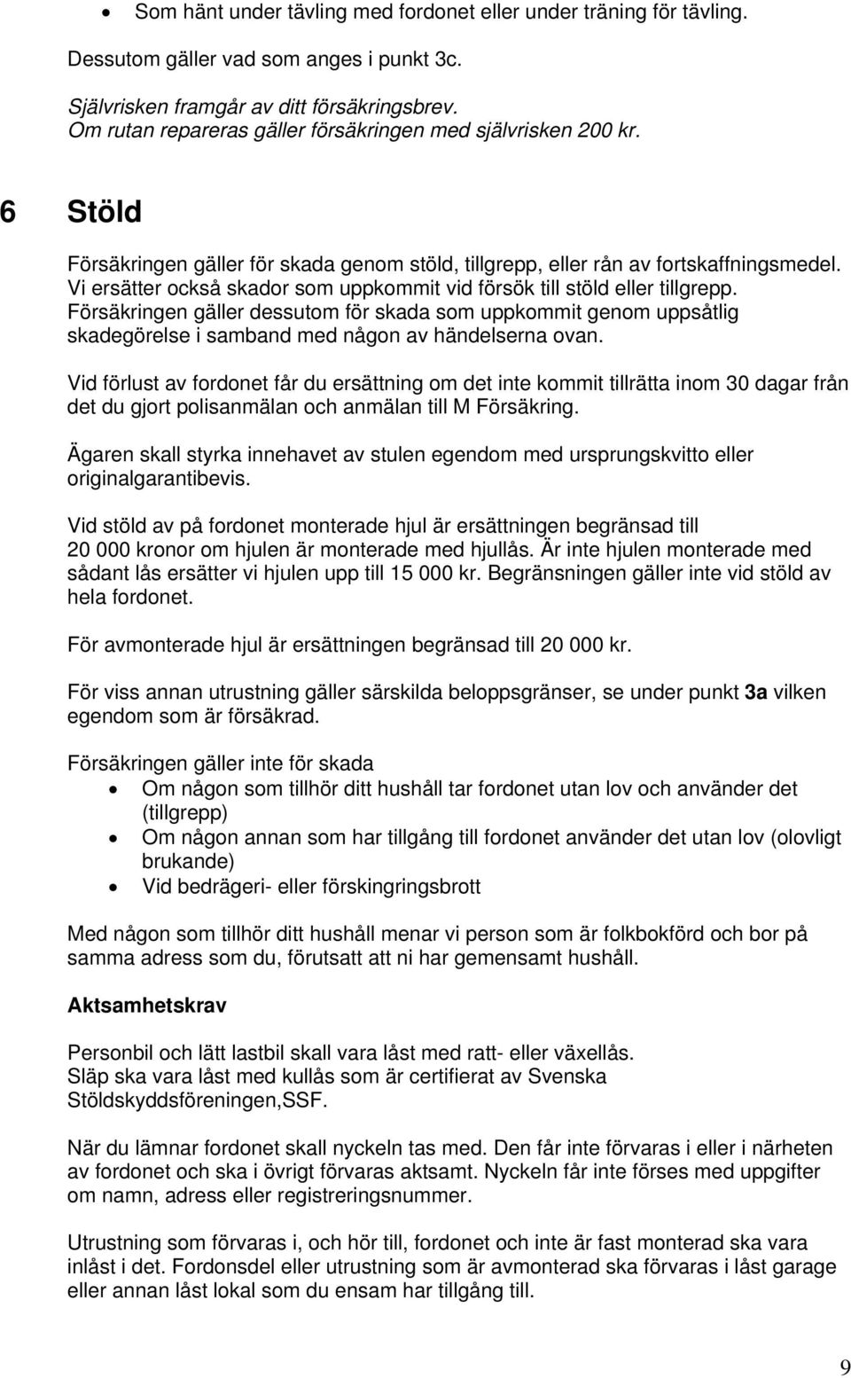 Vi ersätter också skador som uppkommit vid försök till stöld eller tillgrepp. Försäkringen gäller dessutom för skada som uppkommit genom uppsåtlig skadegörelse i samband med någon av händelserna ovan.