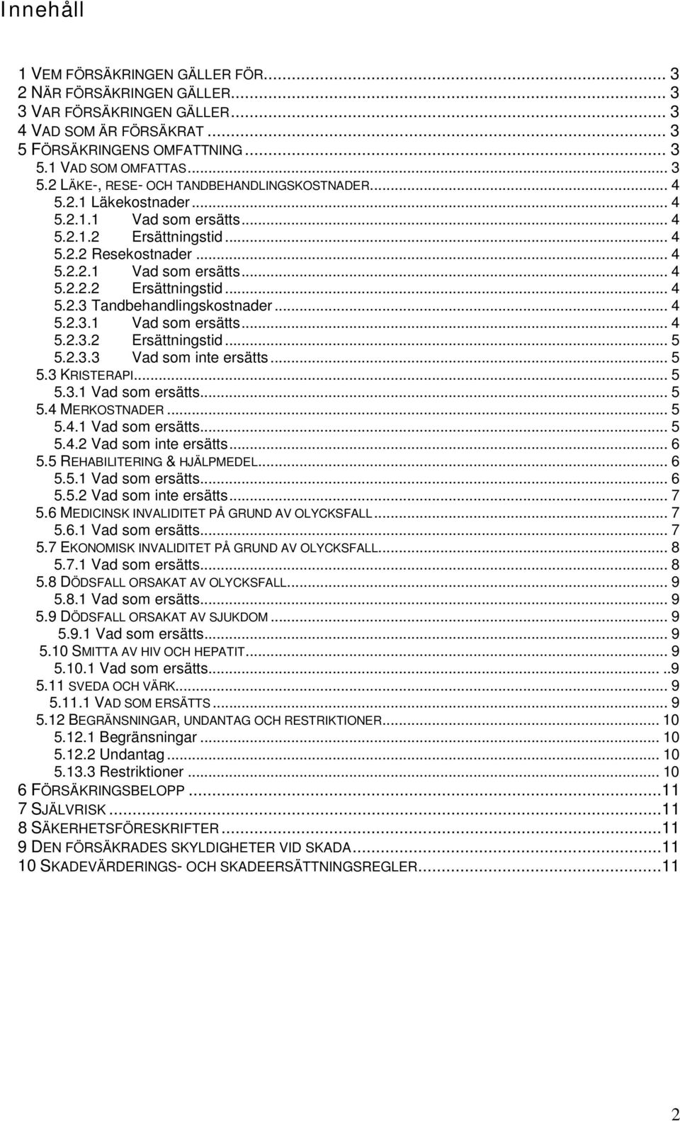 .. 4 5.2.3.1 Vad som ersätts... 4 5.2.3.2 Ersättningstid... 5 5.2.3.3 Vad som inte ersätts... 5 5.3 KRISTERAPI... 5 5.3.1 Vad som ersätts... 5 5.4 MERKOSTNADER... 5 5.4.1 Vad som ersätts... 5 5.4.2 Vad som inte ersätts.