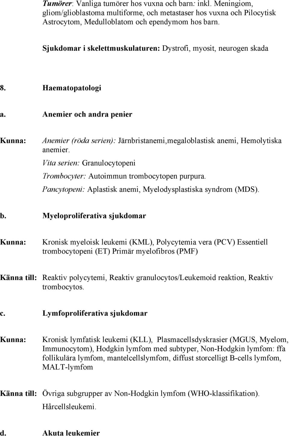 Vita serien: Granulocytopeni Trombocyter: Autoimmun trombocytopen purpura. Pancytopeni: Aplastisk anemi, Myelodysplastiska syndrom (MDS). b.