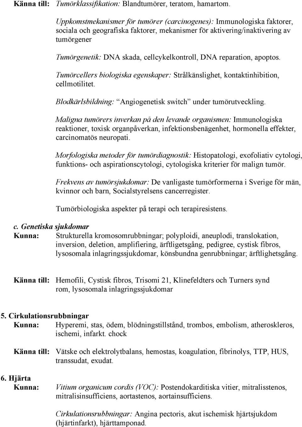 cellcykelkontroll, DNA reparation, apoptos. Tumörcellers biologiska egenskaper: Strålkänslighet, kontaktinhibition, cellmotilitet. Blodkärlsbildning: Angiogenetisk switch under tumörutveckling.