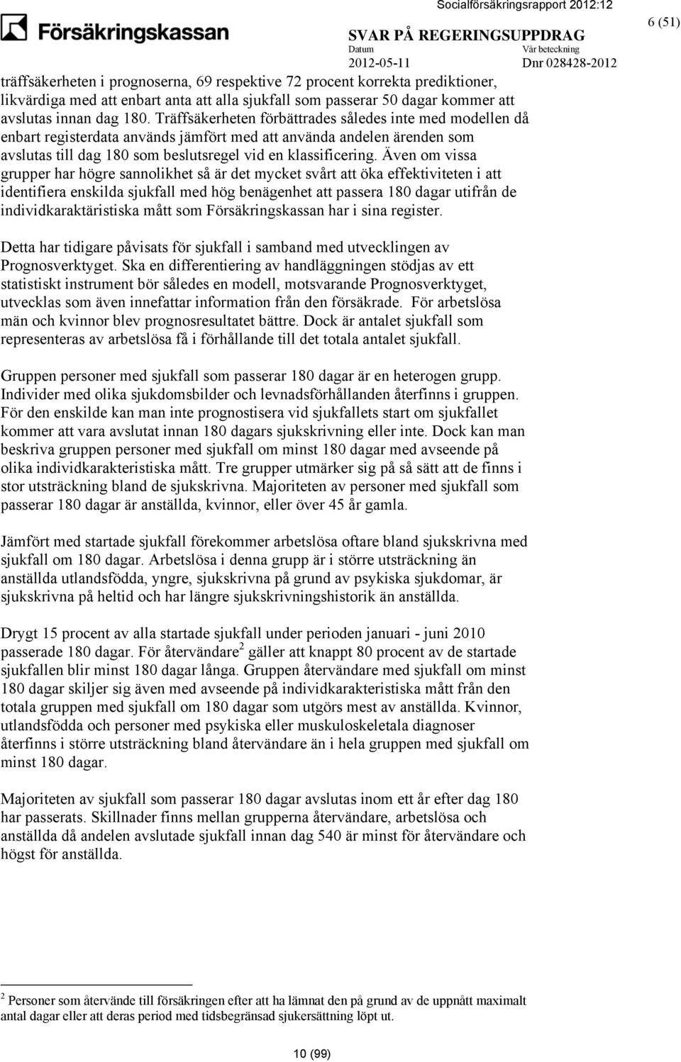 Även om vissa grupper har högre sannolikhet så är det mycket svårt att öka effektiviteten i att identifiera enskilda sjukfall med hög benägenhet att passera 180 dagar utifrån de