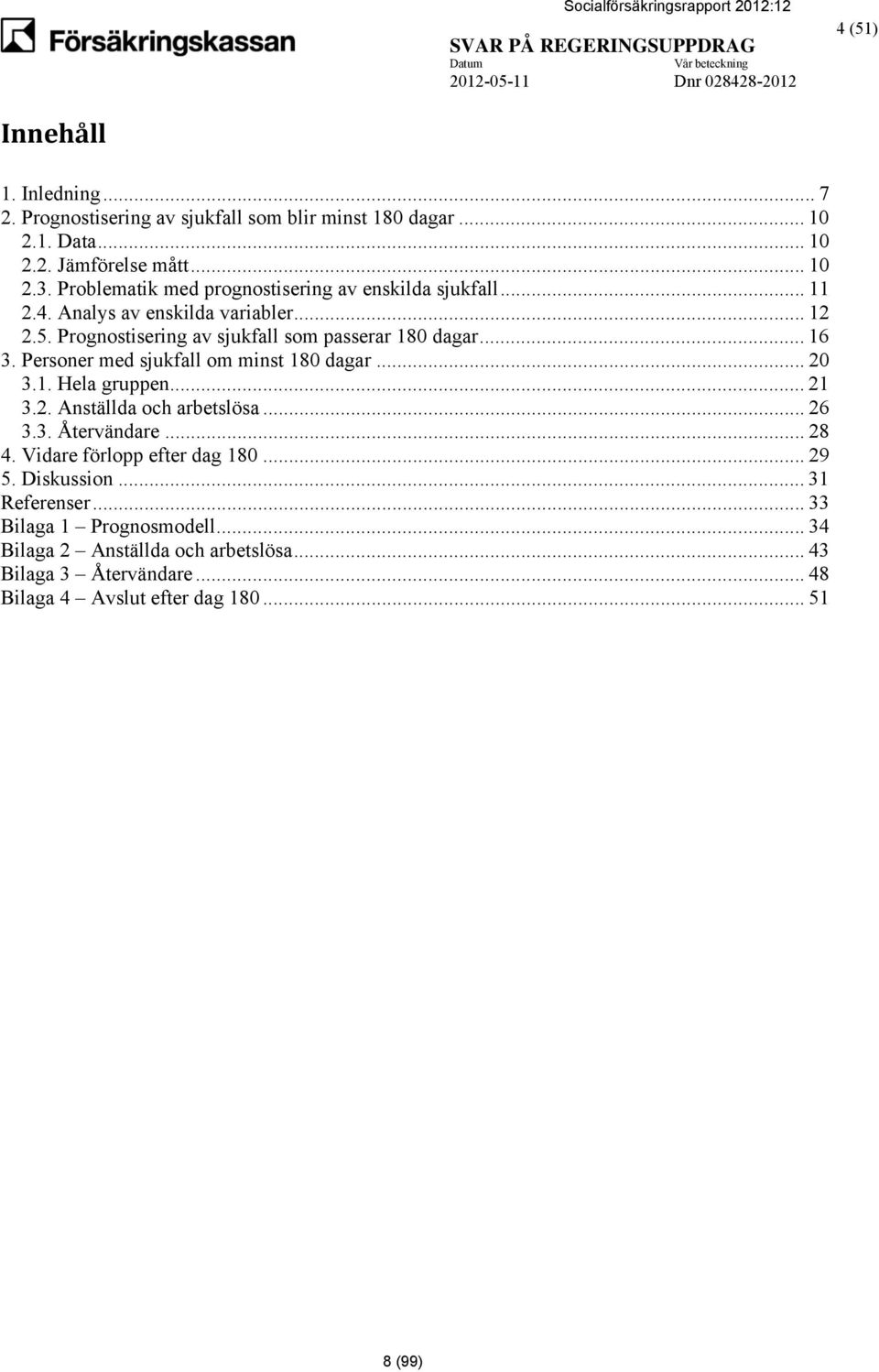 Personer med sjukfall om minst 180 dagar... 20 3.1. Hela gruppen... 21 3.2. Anställda och arbetslösa... 26 3.3. Återvändare... 28 4. Vidare förlopp efter dag 180.