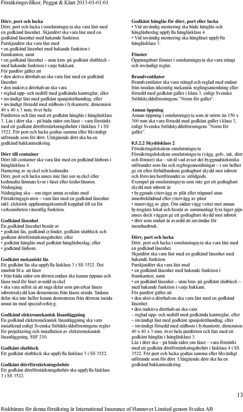För pardörr gäller att den aktiva dörrhalvan ska vara låst med en godkänd låsenhet den inaktiva dörrhalvan ska vara reglad upp- och nedtill med godkända kantreglar, eller invändigt låst med godkänt