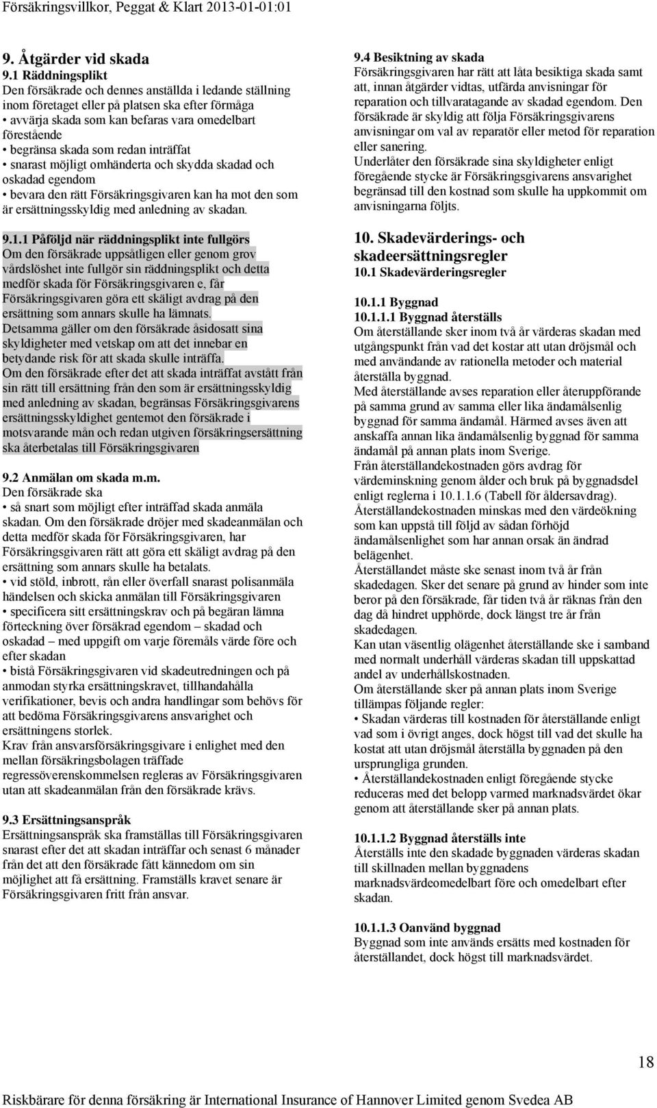 redan inträffat snarast möjligt omhänderta och skydda skadad och oskadad egendom bevara den rätt Försäkringsgivaren kan ha mot den som är ersättningsskyldig med anledning av skadan. 9.1.