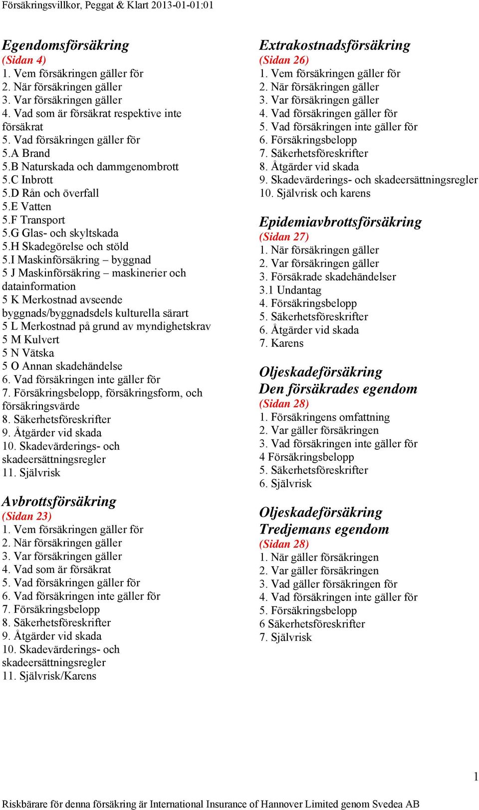 I Maskinförsäkring byggnad 5 J Maskinförsäkring maskinerier och datainformation 5 K Merkostnad avseende byggnads/byggnadsdels kulturella särart 5 L Merkostnad på grund av myndighetskrav 5 M Kulvert 5