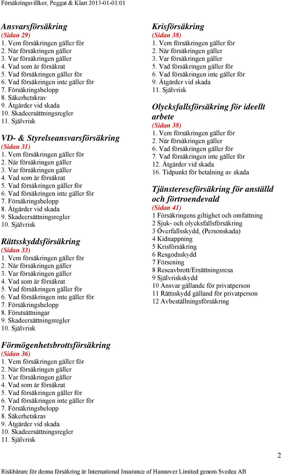 Vem försäkringen gäller för 2. När försäkringen gäller 3. Var försäkringen gäller 4. Vad som är försäkrat 5. Vad försäkringen gäller för 6. Vad försäkringen inte gäller för 7. Försäkringsbelopp 8.