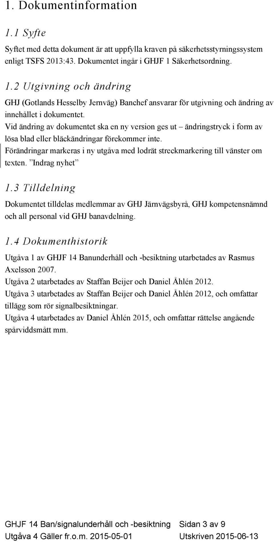 Förändringar markeras i ny utgåva med lodrät streckmarkering till vänster om texten. Indrag nyhet 1.