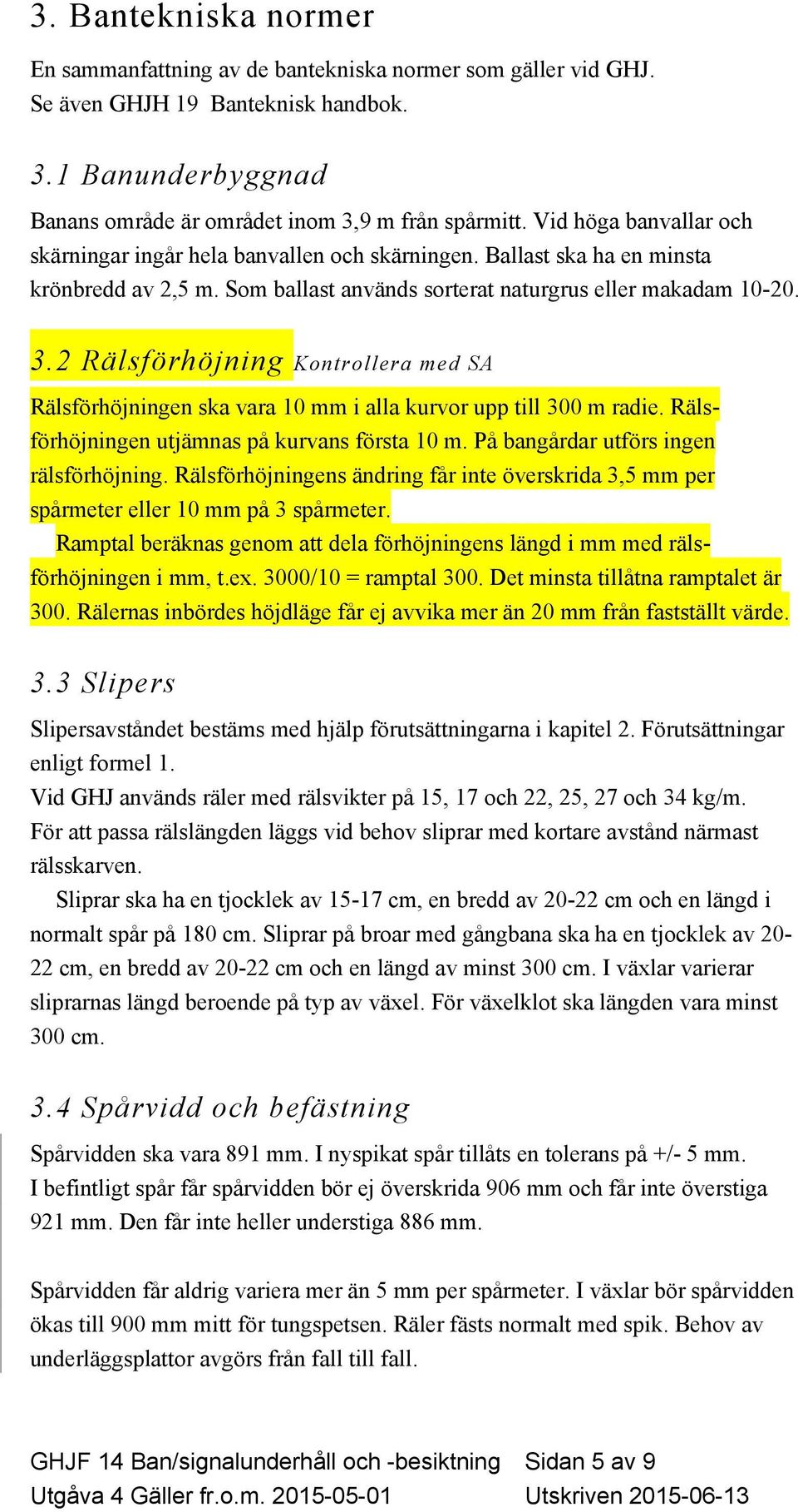 2 Rälsförhöjning Kontrollera med SA Rälsförhöjningen ska vara 10 mm i alla kurvor upp till 300 m radie. Rälsförhöjningen utjämnas på kurvans första 10 m. På bangårdar utförs ingen rälsförhöjning.